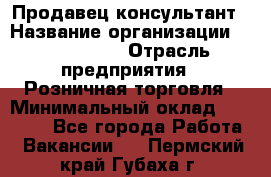 Продавец-консультант › Название организации ­ ProffLine › Отрасль предприятия ­ Розничная торговля › Минимальный оклад ­ 35 000 - Все города Работа » Вакансии   . Пермский край,Губаха г.